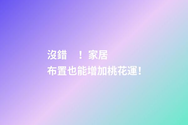 沒錯！家居布置也能增加桃花運！